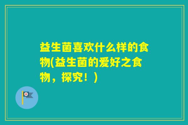 益生菌喜欢什么样的食物(益生菌的爱好之食物，探究！)