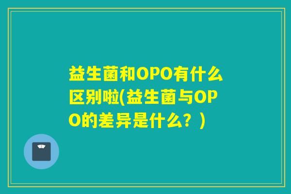 益生菌和OPO有什么区别啦(益生菌与OPO的差异是什么？)