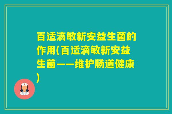 百适滴敏新安益生菌的作用(百适滴敏新安益生菌——维护肠道健康) 百适滴敏新安益生菌的作用(百适滴敏新安益生菌——维护肠道健康)