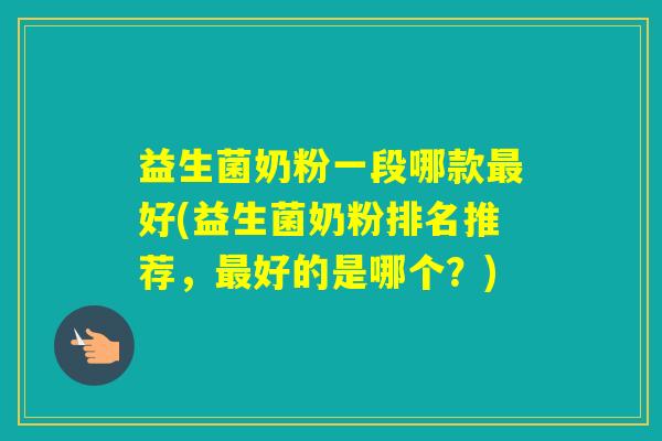 益生菌奶粉一段哪款好(益生菌奶粉排名推荐，好的是哪个？)