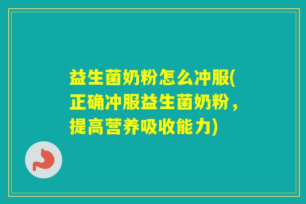 益生菌奶粉怎么冲服(正确冲服益生菌奶粉，提高营养吸收能力)