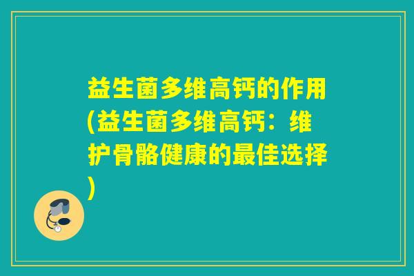 益生菌多维高钙的作用(益生菌多维高钙：维护骨骼健康的佳选择)
