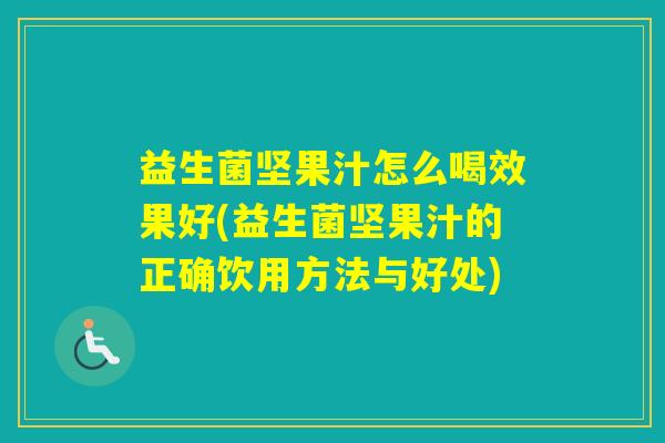 益生菌坚果汁怎么喝效果好(益生菌坚果汁的正确饮用方法与好处)