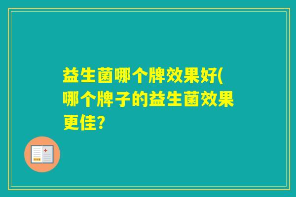 益生菌哪个牌效果好(哪个牌子的益生菌效果更佳？