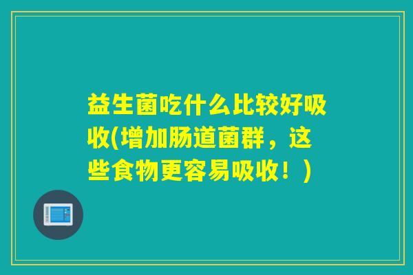 益生菌吃什么比较好吸收(增加肠道菌群,这些食物更容易吸收!) 益生菌吃什么比较好吸收(增加肠道菌群,这些食物更容易吸收!)