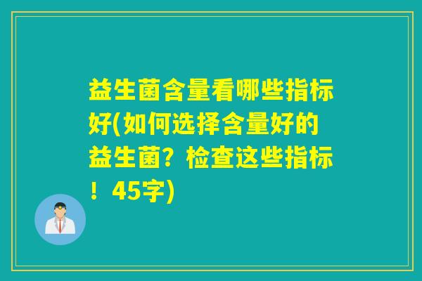 益生菌含量看哪些指标好(如何选择含量好的益生菌？检查这些指标！45字)
