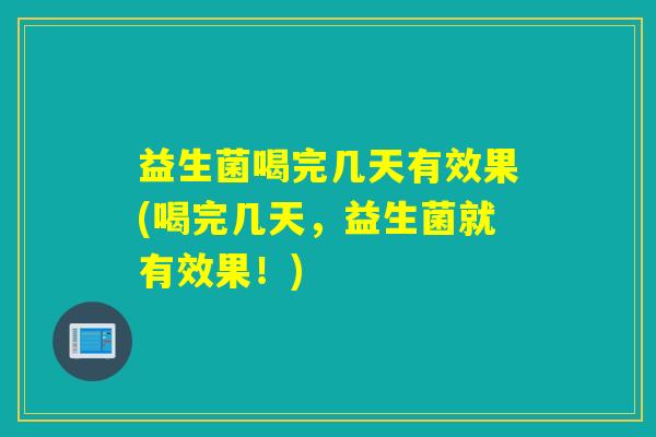 益生菌喝完几天有效果(喝完几天,益生菌就有效果!) 益生菌喝完几天有效果(喝完几天,益生菌就有效果!)