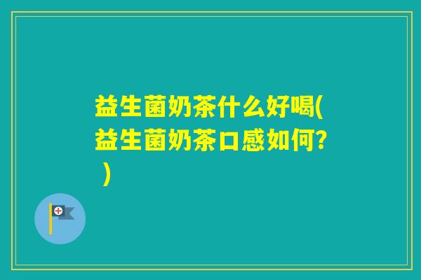 益生菌奶茶什么好喝(益生菌奶茶口感如何？ )