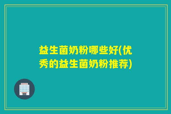 益生菌奶粉哪些好(优秀的益生菌奶粉推荐)