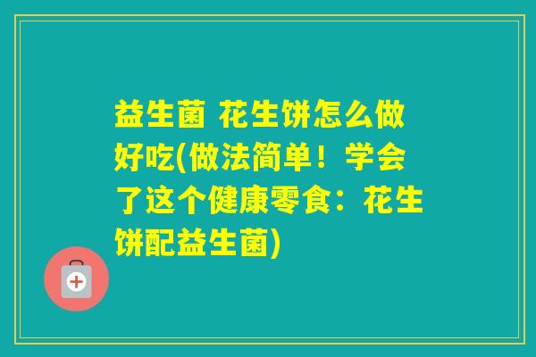 益生菌 花生饼怎么做好吃(做法简单！学会了这个健康零食：花生饼配益生菌)