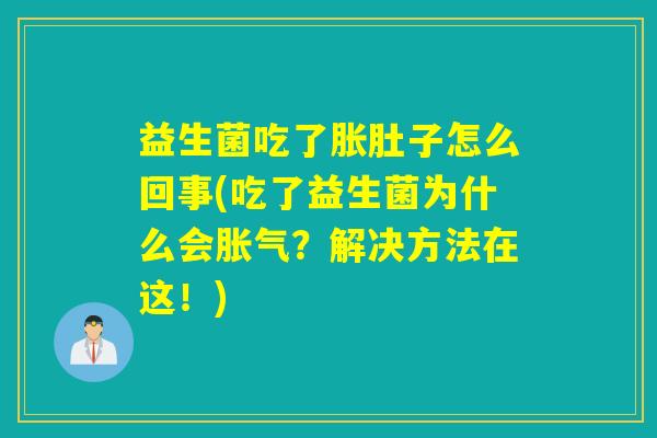 益生菌吃了胀肚子怎么回事(吃了益生菌为什么会？解决方法在这！)