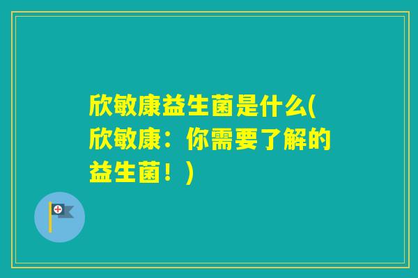 欣敏康益生菌是什么(欣敏康：你需要了解的益生菌！)