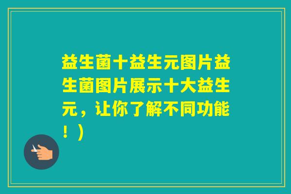 益生菌十益生元图片益生菌图片展示十大益生元，让你了解不同功能！)