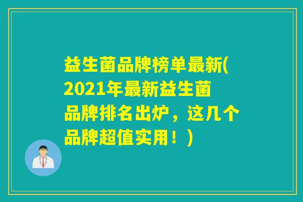 益生菌品牌榜单新(2021年新益生菌品牌排名出炉，这几个品牌超值实用！)