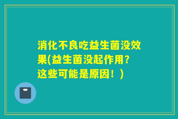 吃益生菌没效果(益生菌没起作用？这些可能是原因！)