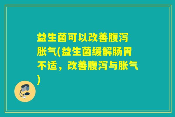 益生菌可以改善 (益生菌缓解肠胃不适,改善与) 益生菌可以改善 (益生菌缓解肠胃不适,改善与)