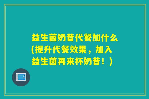 益生菌奶昔代餐加什么(提升代餐效果,加入益生菌再来杯奶昔!) 益生菌奶昔代餐加什么(提升代餐效果,加入益生菌再来杯奶昔!)