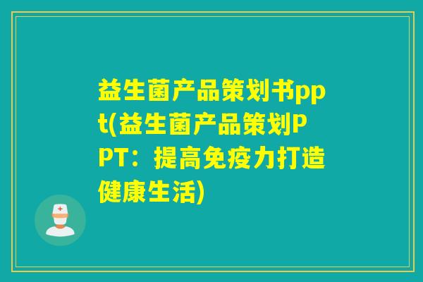 益生菌产品策划书ppt(益生菌产品策划PPT:提高力打造健康生活) 益生菌产品策划书ppt(益生菌产品策划PPT:提高力打造健康生活)