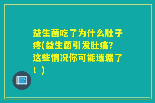 益生菌吃了为什么肚子疼(益生菌引发肚痛？这些情况你可能遗漏了！)