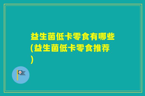 益生菌低卡零食有哪些(益生菌低卡零食推荐)