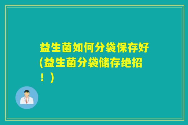 益生菌如何分袋保存好(益生菌分袋储存绝招！)