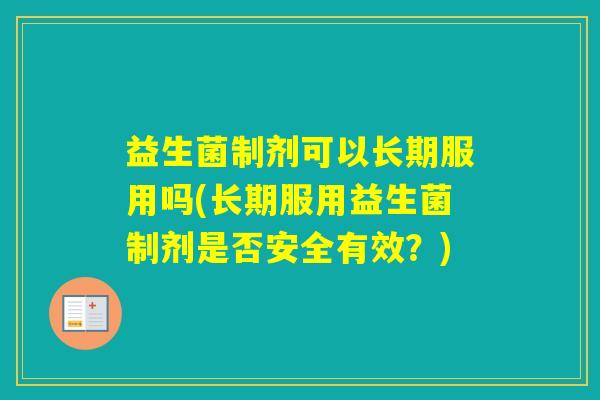 益生菌制剂可以长期服用吗(长期服用益生菌制剂是否安全有效?) 益生菌制剂可以长期服用吗(长期服用益生菌制剂是否安全有效?)