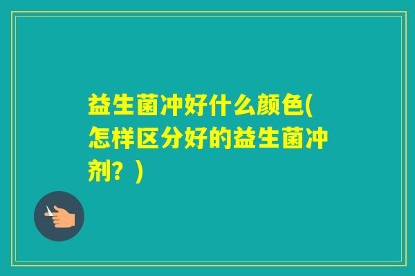 益生菌冲好什么颜色(怎样区分好的益生菌冲剂？)
