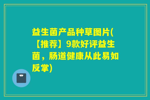 益生菌产品种草图片(【推荐】9款好评益生菌,肠道健康从此易如反掌) 益生菌产品种草图片(【推荐】9款好评益生菌,肠道健康从此易如反掌)