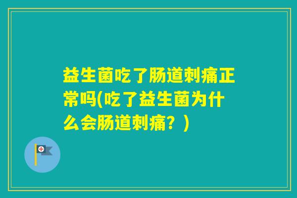 益生菌吃了肠道刺痛正常吗(吃了益生菌为什么会肠道刺痛？)