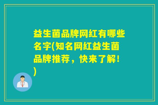 益生菌品牌网红有哪些名字(知名网红益生菌品牌推荐，快来了解！)