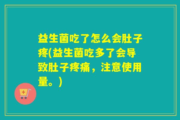 益生菌吃了怎么会肚子疼(益生菌吃多了会导致肚子,注意使用量。) 益生菌吃了怎么会肚子疼(益生菌吃多了会导致肚子,注意使用量。)
