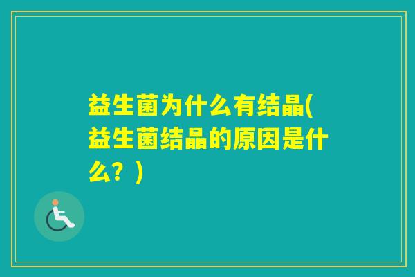 益生菌为什么有结晶(益生菌结晶的原因是什么？)