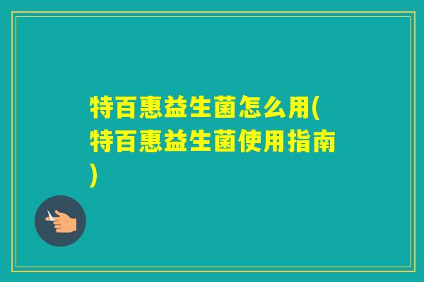 特百惠益生菌怎么用(特百惠益生菌使用指南)