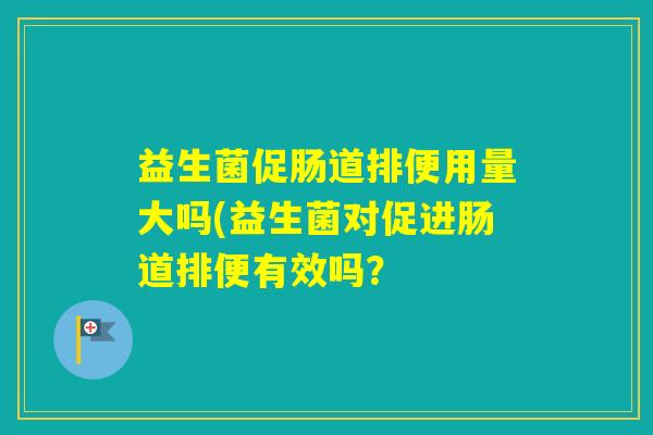 益生菌促肠道排便用量大吗(益生菌对促进肠道排便有效吗？