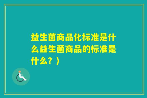 益生菌商品化标准是什么益生菌商品的标准是什么？)