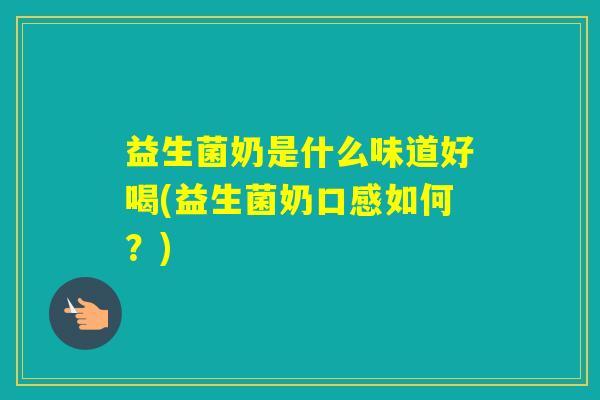 益生菌奶是什么味道好喝(益生菌奶口感如何?) 益生菌奶是什么味道好喝(益生菌奶口感如何?)