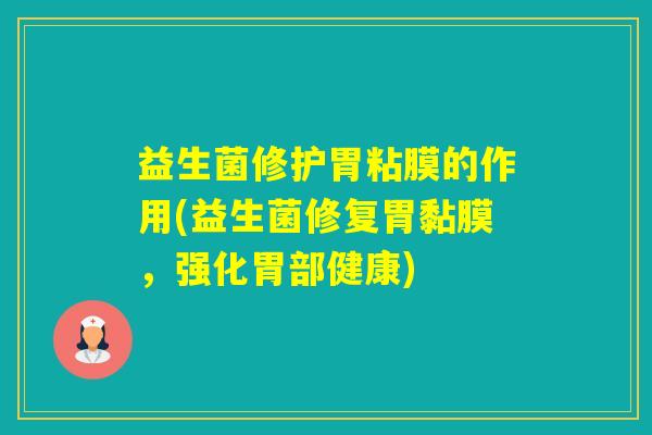 益生菌修护胃粘膜的作用(益生菌修复胃黏膜,强化胃部健康) 益生菌修护胃粘膜的作用(益生菌修复胃黏膜,强化胃部健康)