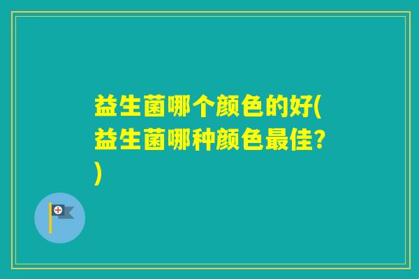 益生菌哪个颜色的好(益生菌哪种颜色佳？)