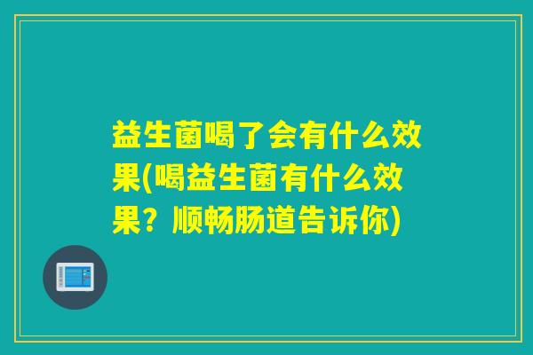 益生菌喝了会有什么效果(喝益生菌有什么效果？顺畅肠道告诉你)