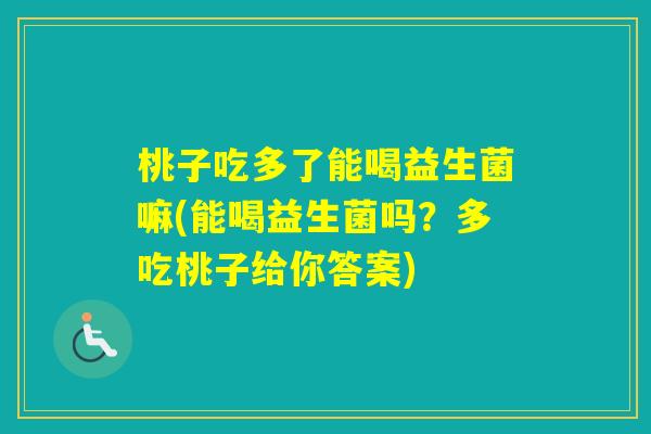 桃子吃多了能喝益生菌嘛(能喝益生菌吗?多吃桃子给你答案) 桃子吃多了能喝益生菌嘛(能喝益生菌吗?多吃桃子给你答案)