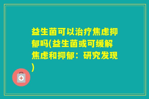益生菌可以吗(益生菌或可缓解和：研究发现)