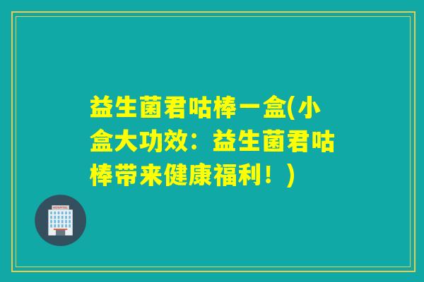 益生菌君咕棒一盒(小盒大功效：益生菌君咕棒带来健康福利！)