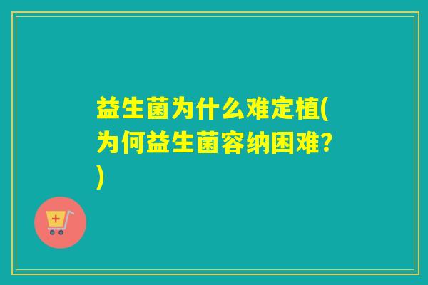 益生菌为什么难定植(为何益生菌容纳困难？)