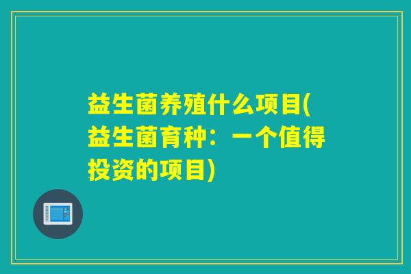 益生菌养殖什么项目(益生菌育种：一个值得投资的项目)