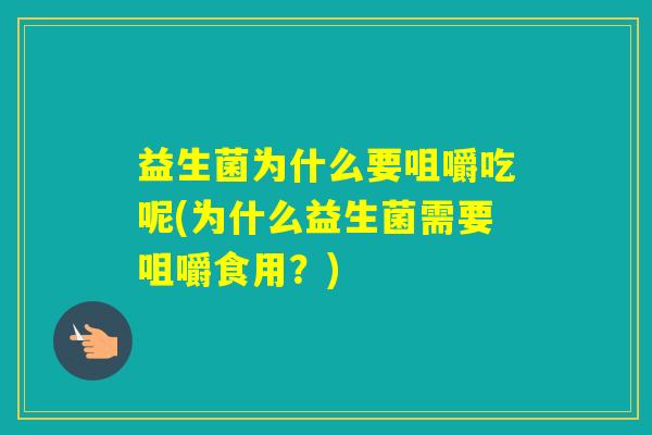 益生菌为什么要咀嚼吃呢(为什么益生菌需要咀嚼食用？)