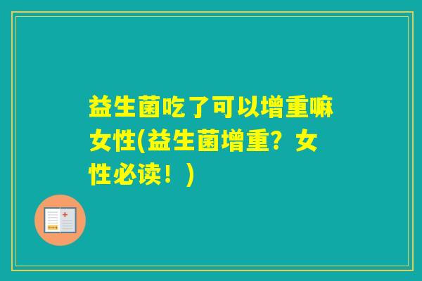 益生菌吃了可以增重嘛女性(益生菌增重?女性必读!) 益生菌吃了可以增重嘛女性(益生菌增重?女性必读!)
