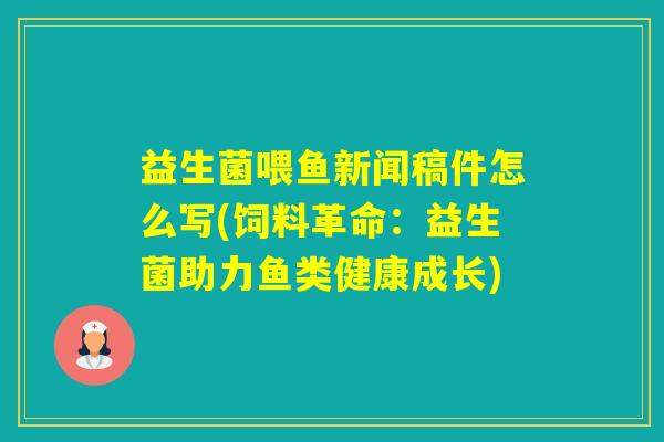 益生菌喂鱼新闻稿件怎么写(饲料革命：益生菌助力鱼类健康成长)