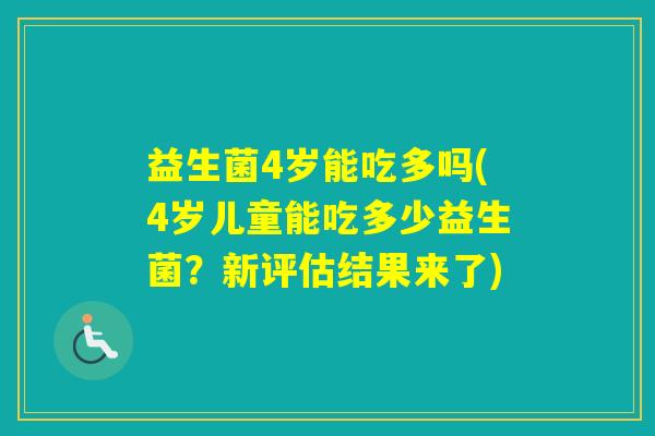 益生菌4岁能吃多吗(4岁儿童能吃多少益生菌?新评估结果来了) 益生菌4岁能吃多吗(4岁儿童能吃多少益生菌?新评估结果来了)
