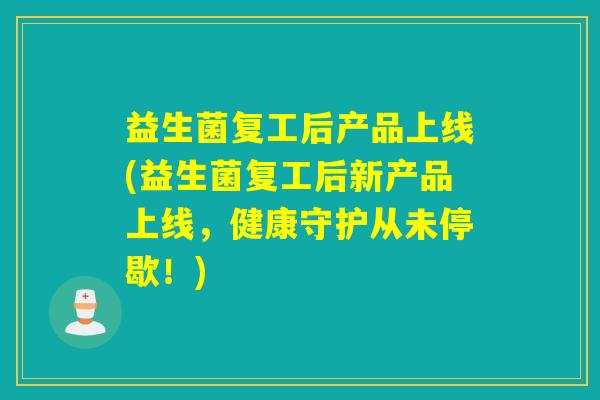 益生菌复工后产品上线(益生菌复工后新产品上线，健康守护从未停歇！)