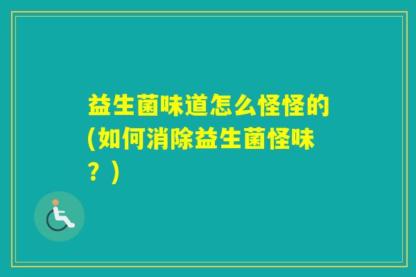益生菌味道怎么怪怪的(如何消除益生菌怪味？)